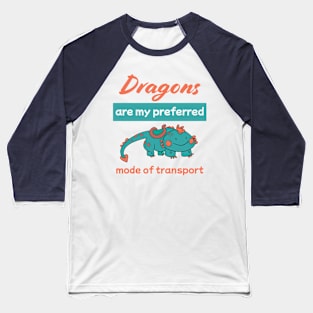 Dragons are my preferred mode of transport Baseball T-Shirt